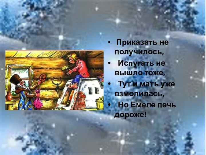 Приказать не получилось, Испугать не вышло тоже, Тут и мать уже взмолилась, Но Емеле печь дороже!