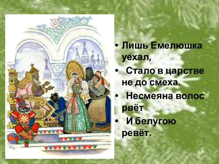 Лишь Емелюшка уехал, Стало в царстве не до смеха. Несмеяна волос рвёт И белугою ревёт.