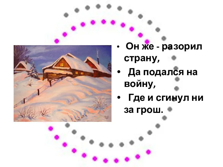 Он же - разорил страну, Да подался на войну, Где и сгинул ни за грош.