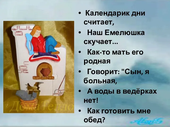 Календарик дни считает, Наш Емелюшка скучает... Как-то мать его родная Говорит: