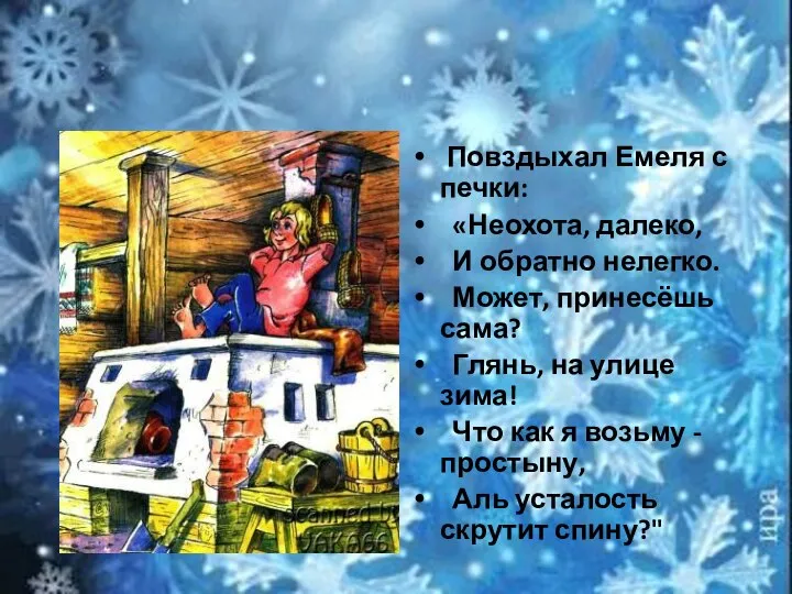 Повздыхал Емеля с печки: «Неохота, далеко, И обратно нелегко. Может, принесёшь