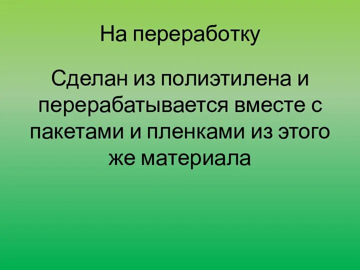 На переработку Сделан из полиэтилена и перерабатывается вместе с пакетами и пленками из этого же материала