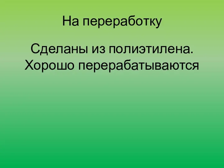 На переработку Сделаны из полиэтилена. Хорошо перерабатываются