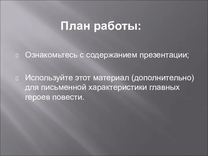 План работы: Ознакомьтесь с содержанием презентации; Используйте этот материал (дополнительно) для письменной характеристики главных героев повести.