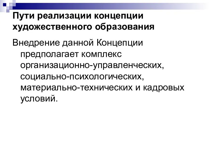 Пути реализации концепции художественного образования Внедрение данной Концепции предполагает комплекс организационно-управленческих, социально-психологических, материально-технических и кадровых условий.