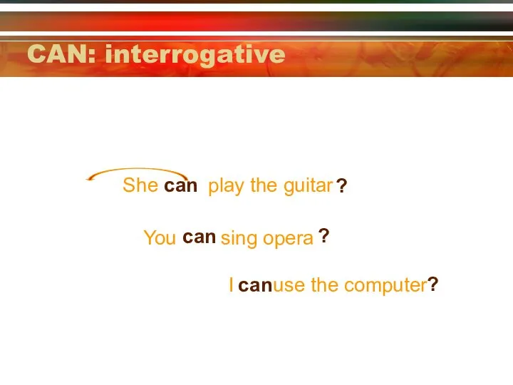 CAN: interrogative She play the guitar can ? You sing opera