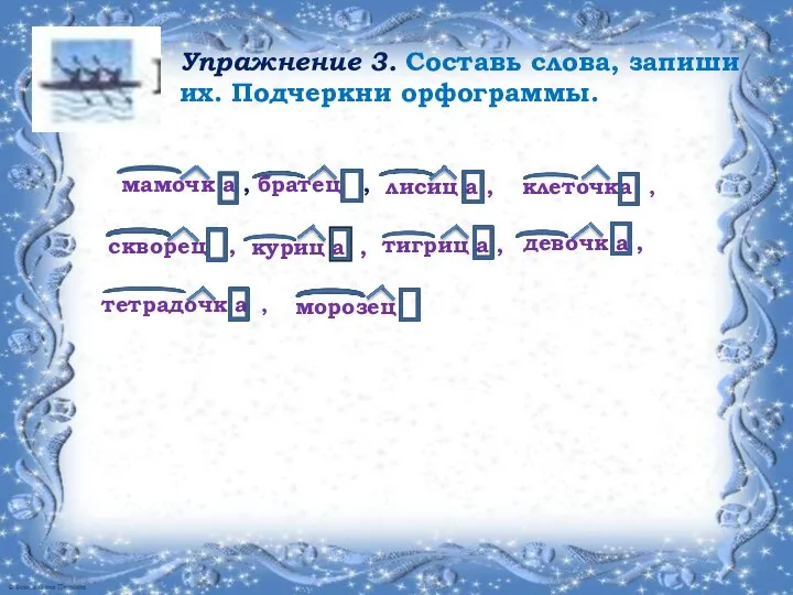 Упражнение 3. Составь слова, запиши их. Подчеркни орфограммы. мамочк а ,