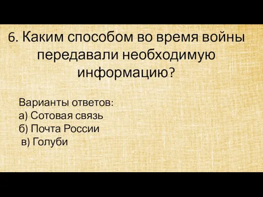 6. Каким способом во время войны передавали необходимую информацию? Варианты ответов: