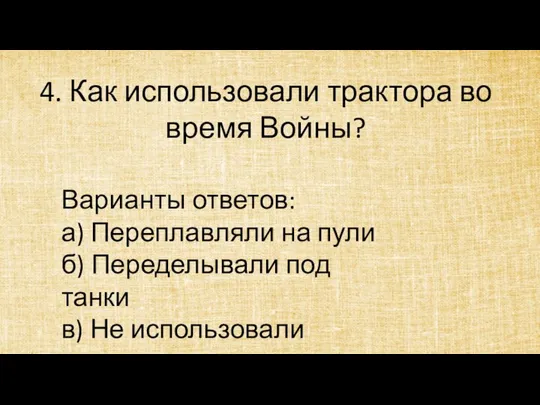 4. Как использовали трактора во время Войны? Варианты ответов: а) Переплавляли