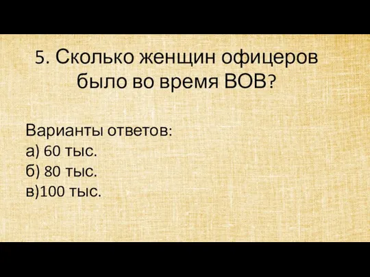 5. Сколько женщин офицеров было во время ВОВ? Варианты ответов: а)