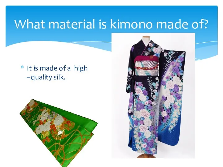 What material is kimono made of? It is made of a high –quality silk.