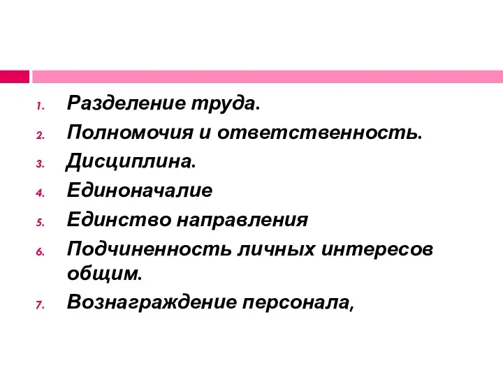 Разделение труда. Полномочия и ответственность. Дисциплина. Единоначалие Единство направления Подчиненность личных интересов общим. Вознаграждение персонала,