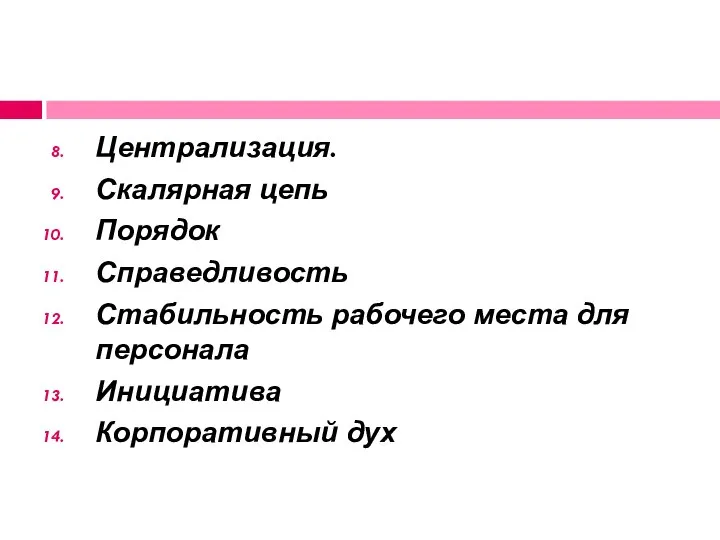 Централизация. Скалярная цепь Порядок Справедливость Стабильность рабочего места для персонала Инициатива Корпоративный дух