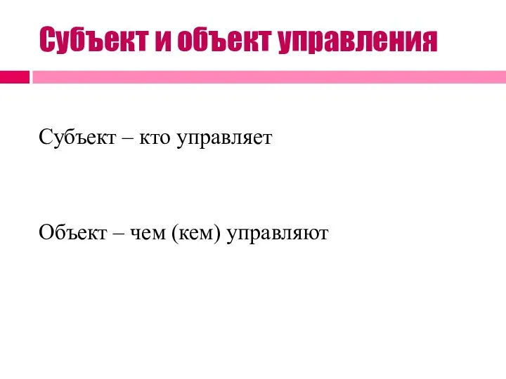 Субъект – кто управляет Объект – чем (кем) управляют Субъект и объект управления