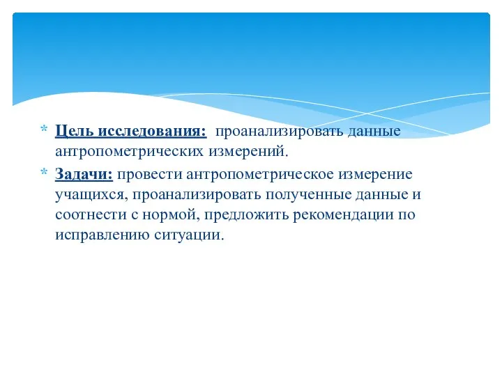 Цель исследования: проанализировать данные антропометрических измерений. Задачи: провести антропометрическое измерение учащихся,