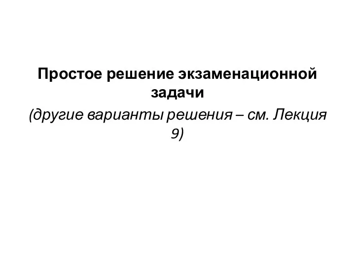 Простое решение экзаменационной задачи (другие варианты решения – см. Лекция 9)