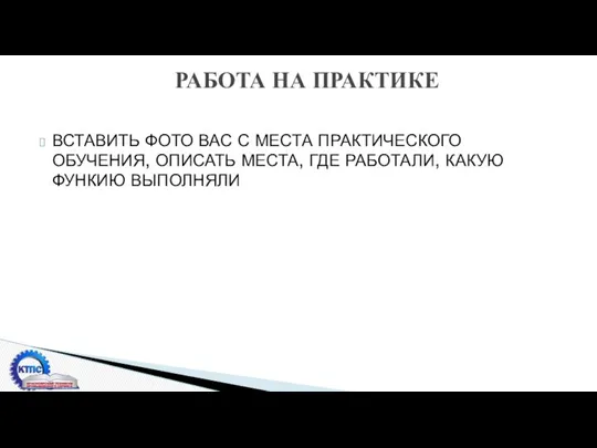 ВСТАВИТЬ ФОТО ВАС С МЕСТА ПРАКТИЧЕСКОГО ОБУЧЕНИЯ, ОПИСАТЬ МЕСТА, ГДЕ РАБОТАЛИ,