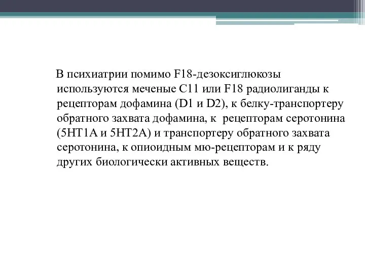 В психиатрии помимо F18-дезоксиглюкозы используются меченые C11 или F18 радиолиганды к