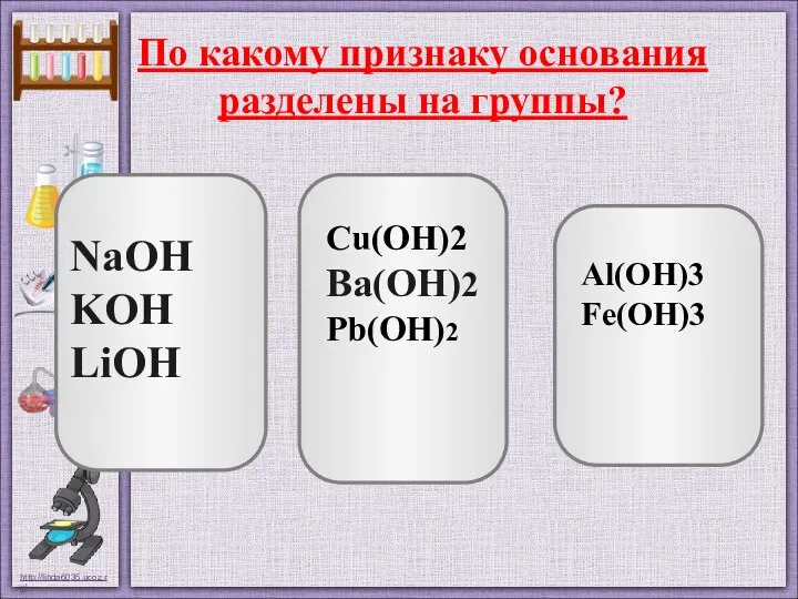 По какому признаку основания разделены на группы? NaOH KOH LiOH Cu(OH)2 Ba(OH)2 Pb(OH)2 Al(OH)3 Fe(OH)3