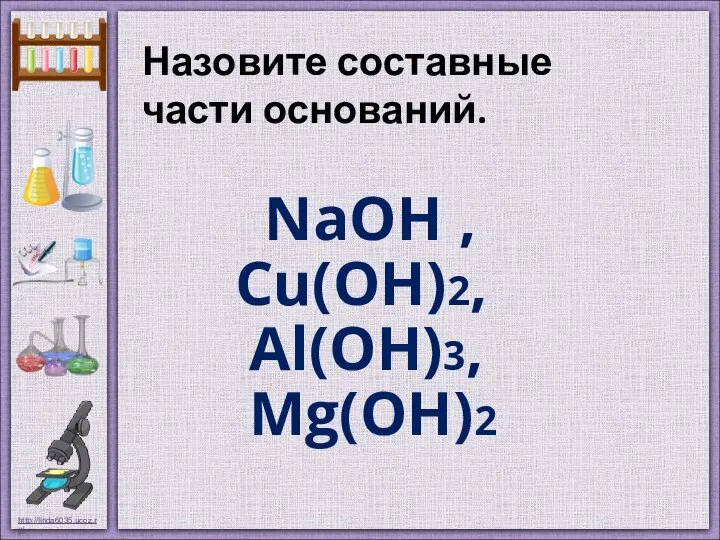 NaOH , Cu(OH)2, Al(OH)3, Mg(OH)2 Назовите составные части оснований.