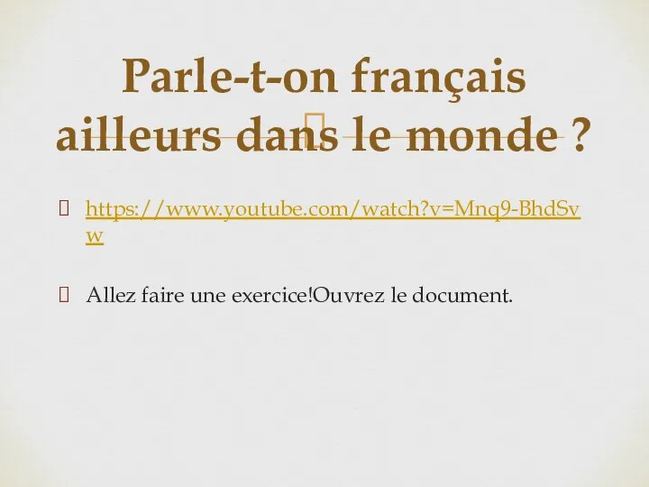https://www.youtube.com/watch?v=Mnq9-BhdSvw Allez faire une exercice!Ouvrez le document. Parle-t-on français ailleurs dans le monde ?