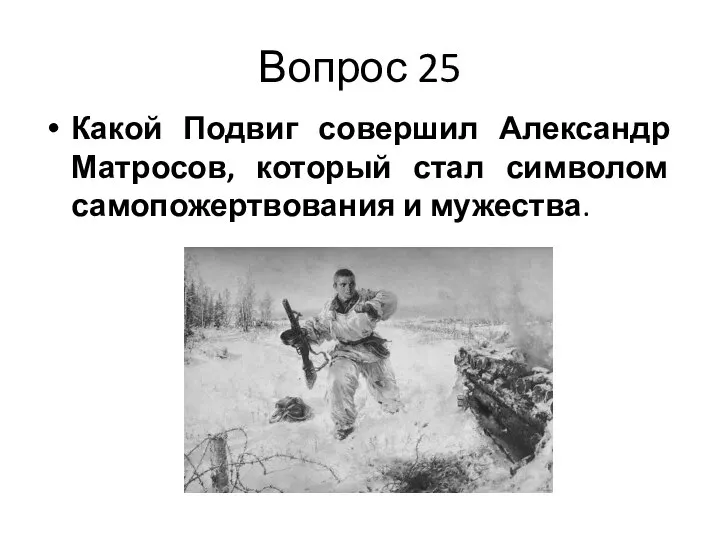 Вопрос 25 Какой Подвиг совершил Александр Матросов, который стал символом самопожертвования и мужества.