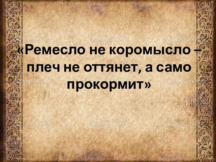 «Ремесло не коромысло – плеч не оттянет, а само прокормит»