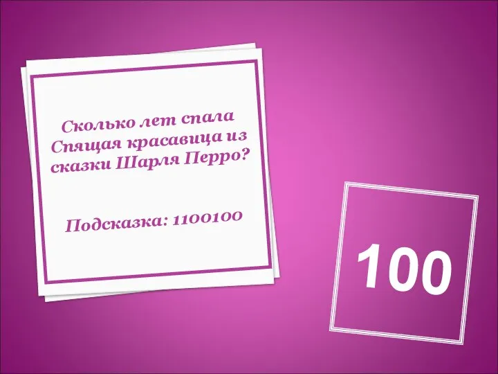 Сколько лет спала Спящая красавица из сказки Шарля Перро? Подсказка: 1100100 100