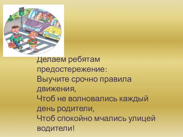 Делаем ребятам предостережение: Выучите срочно правила движения, Чтоб не волновались каждый