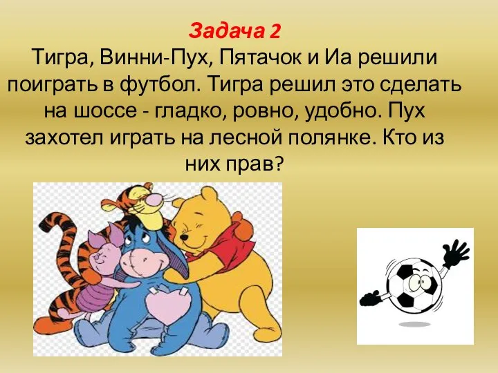 Задача 2 Тигра, Винни-Пух, Пятачок и Иа решили поиграть в футбол.
