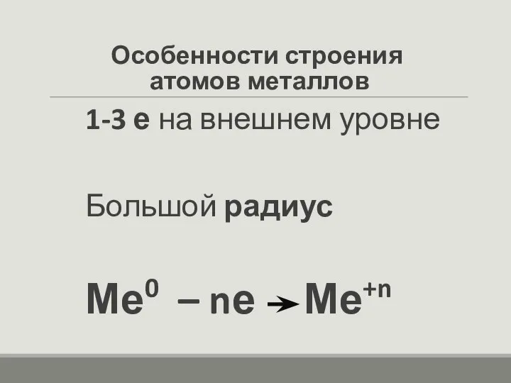 Особенности строения атомов металлов 1-3 е на внешнем уровне Большой радиус Ме0 – nе Ме+n