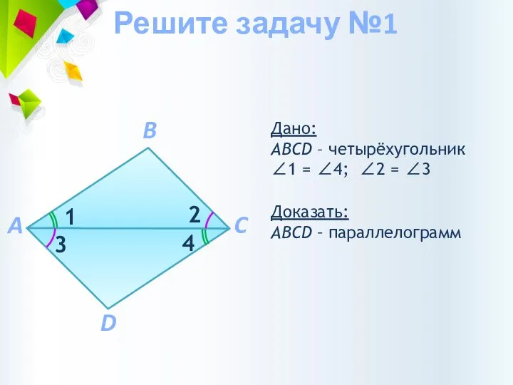 Доказать: АВCD – параллелограмм Дано: АВCD – четырёхугольник ∠1 = ∠4;