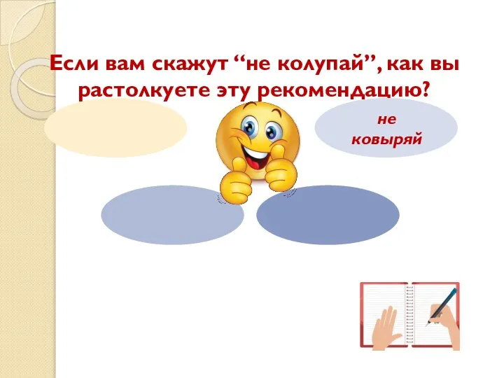 Если вам скажут “не колупай”, как вы растолкуете эту рекомендацию? не ковыряй