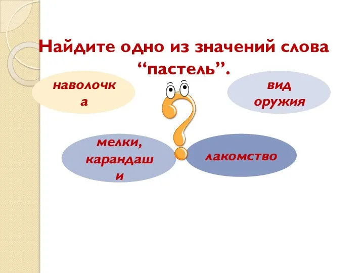 Найдите одно из значений слова “пастель”. наволочка мелки, карандаши вид оружия лакомство