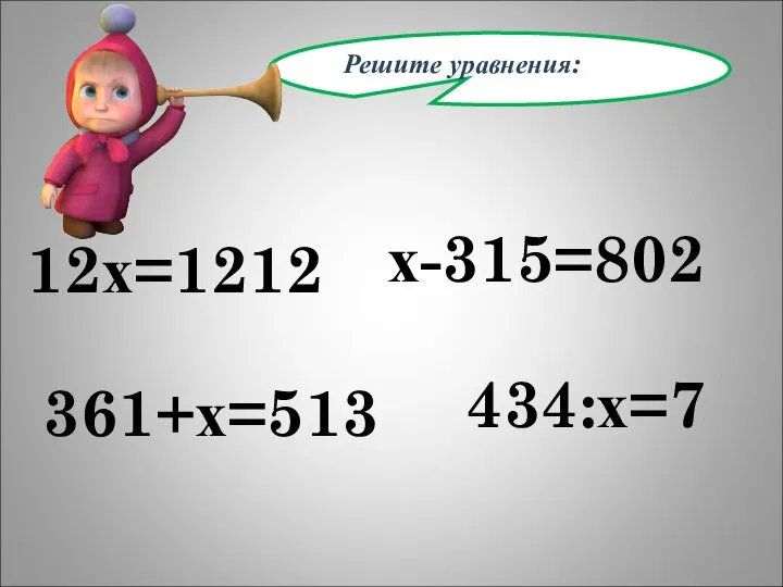 Решите уравнения: 12х=1212 х-315=802 361+х=513 434:х=7