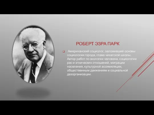 РОБЕРТ ЭЗРА ПАРК Американский социолог, заложивший основы социологии города, глава чикагской