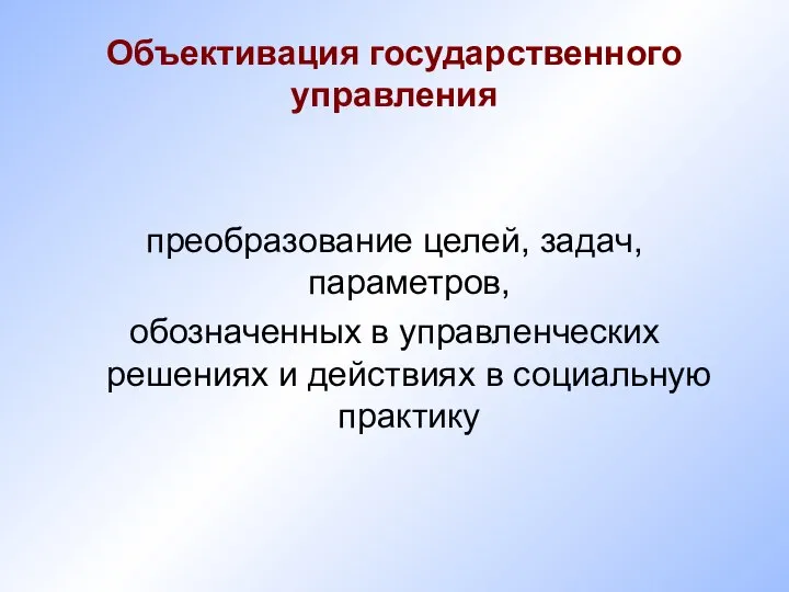 Объективация государственного управления преобразование целей, задач, параметров, обозначенных в управленческих решениях и действиях в социальную практику