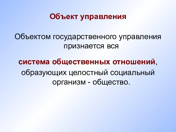 Объект управления Объектом государственного управления признается вся система общественных отношений, образующих целостный социальный организм - общество.