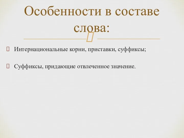 Интернациональные корни, приставки, суффиксы; Суффиксы, придающие отвлеченное значение. Особенности в составе слова: