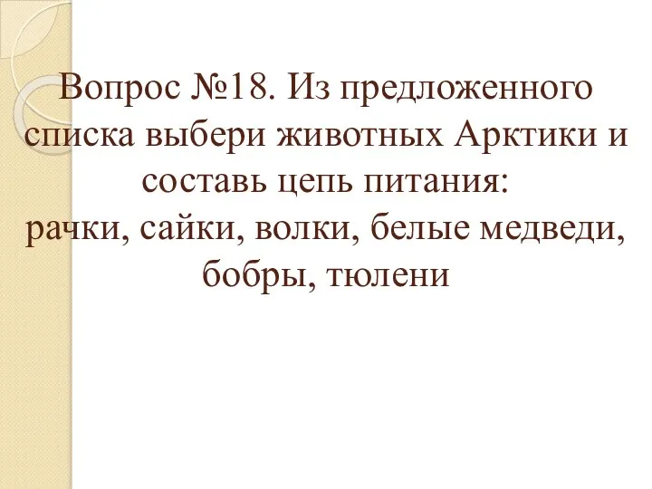 Вопрос №18. Из предложенного списка выбери животных Арктики и составь цепь