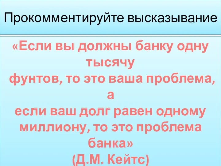 Прокомментируйте высказывание «Если вы должны банку одну тысячу фунтов, то это