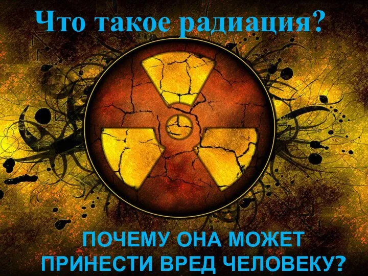 Что такое радиация? ПОЧЕМУ ОНА МОЖЕТ ПРИНЕСТИ ВРЕД ЧЕЛОВЕКУ?