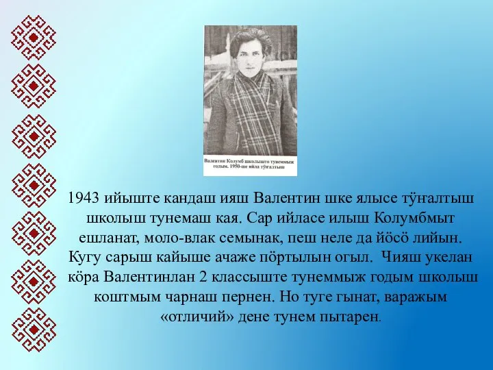 1943 ийыште кандаш ияш Валентин шке ялысе тӱҥалтыш школыш тунемаш кая.