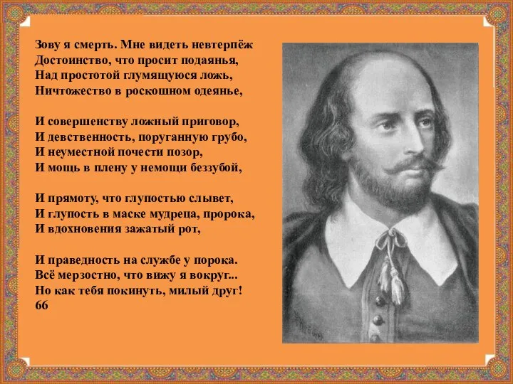 Зову я смерть. Мне видеть невтерпёж Достоинство, что просит подаянья, Над