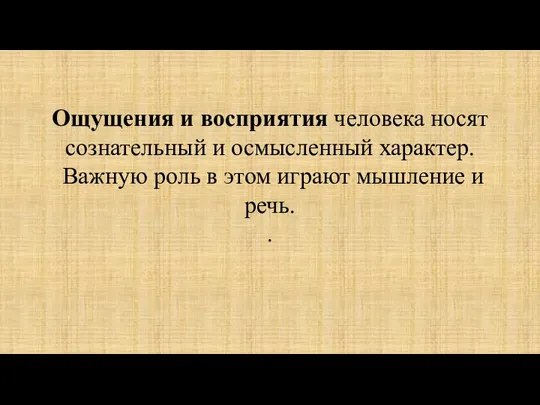 Ощущения и восприятия человека носят сознательный и осмысленный характер. Важную роль