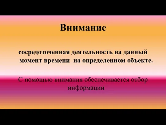 Внимание сосредоточенная деятельность на данный момент времени на определенном объекте. С помощью внимания обеспечивается отбор информации