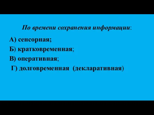 По времени сохранения информации: А) сенсорная; Б) кратковременная; В) оперативная; Г) долговременная (декларативная)