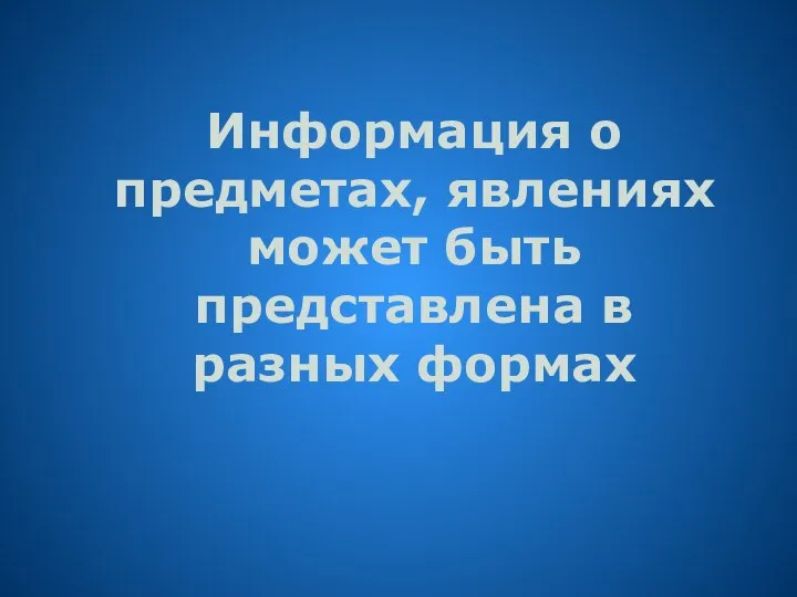 Информация о предметах, явлениях может быть представлена в разных формах