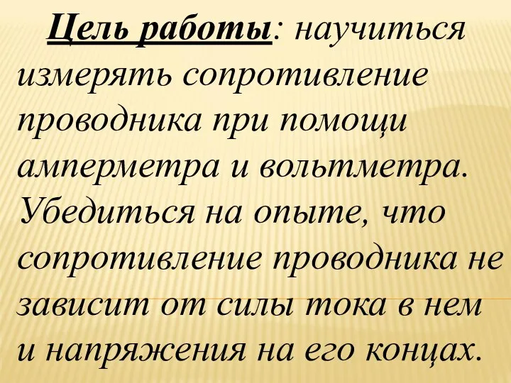 Цель работы: научиться измерять сопротивление проводника при помощи амперметра и вольтметра.