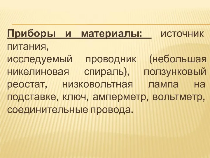 Приборы и материалы: источник питания, исследуемый проводник (небольшая никелиновая спираль), ползунковый